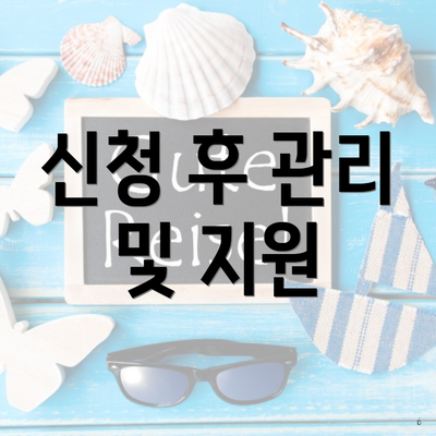 신청 후 관리 및 지원