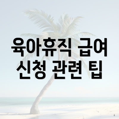 육아휴직 급여 신청 관련 팁