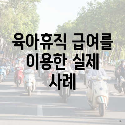육아휴직 급여를 이용한 실제 사례