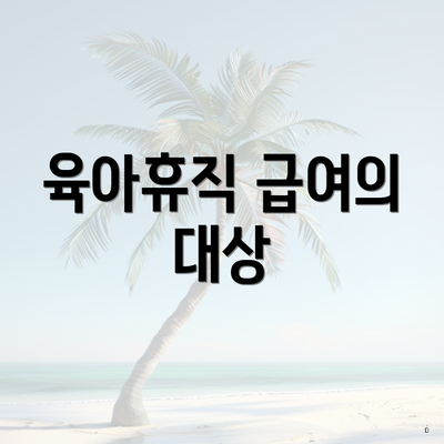 육아휴직 급여의 대상