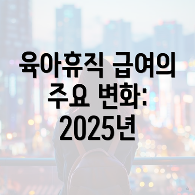 육아휴직 급여의 주요 변화: 2025년