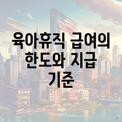 육아휴직 급여의 한도와 지급 기준