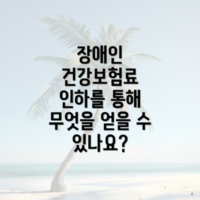 장애인 건강보험료 인하를 통해 무엇을 얻을 수 있나요?