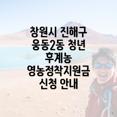창원시 진해구 웅동2동 청년 후계농 영농정착지원금 신청 안내